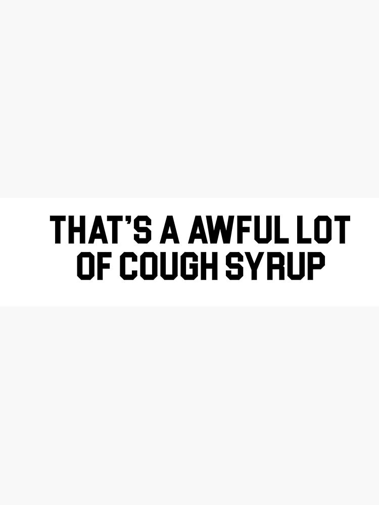 Thats A Awful Lot Of Cough Syrup